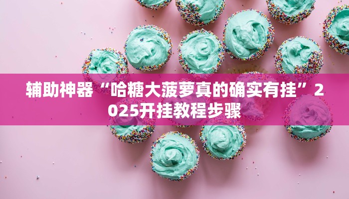 辅助神器“哈糖大菠萝真的确实有挂”2025开挂教程步骤