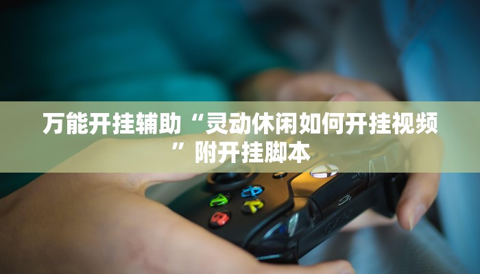 万能开挂辅助“灵动休闲如何开挂视频”附开挂脚本