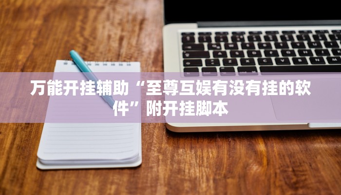 万能开挂辅助“至尊互娱有没有挂的软件”附开挂脚本
