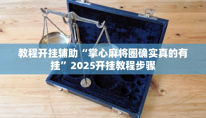 教程开挂辅助“掌心麻将圈确实真的有挂”2025开挂教程步骤 教程开挂辅助“掌心麻将圈确实真的有挂”2025开挂教程步骤