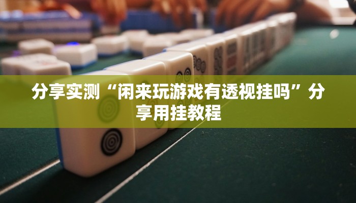 分享实测“闲来玩游戏有透视挂吗”分享用挂教程 分享实测“闲来玩游戏有透视挂吗”分享用挂教程