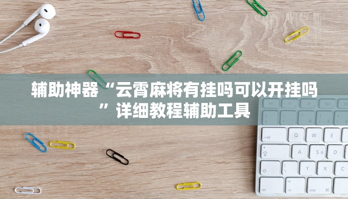 辅助神器“云霄麻将有挂吗可以开挂吗”详细教程辅助工具 辅助神器“云霄麻将有挂吗可以开挂吗”详细教程辅助工具