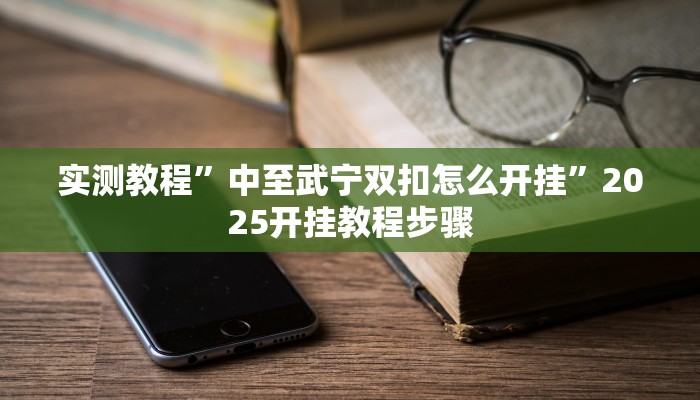 实测教程”中至武宁双扣怎么开挂”2025开挂教程步骤