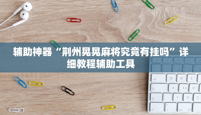 辅助神器“荆州晃晃麻将究竟有挂吗”详细教程辅助工具