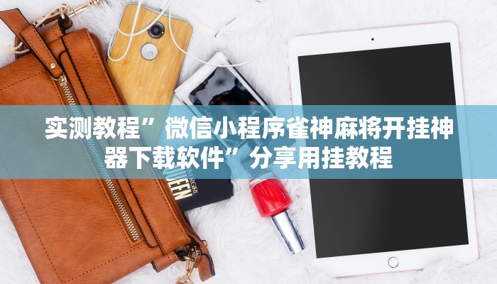 实测教程”微信小程序雀神麻将开挂神器下载软件”分享用挂教程