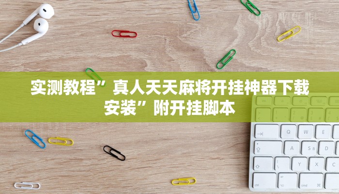 实测教程”真人天天麻将开挂神器下载安装”附开挂脚本 实测教程”真人天天麻将开挂神器下载安装”附开挂脚本