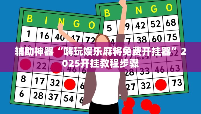 辅助神器“嗨玩娱乐麻将免费开挂器”2025开挂教程步骤