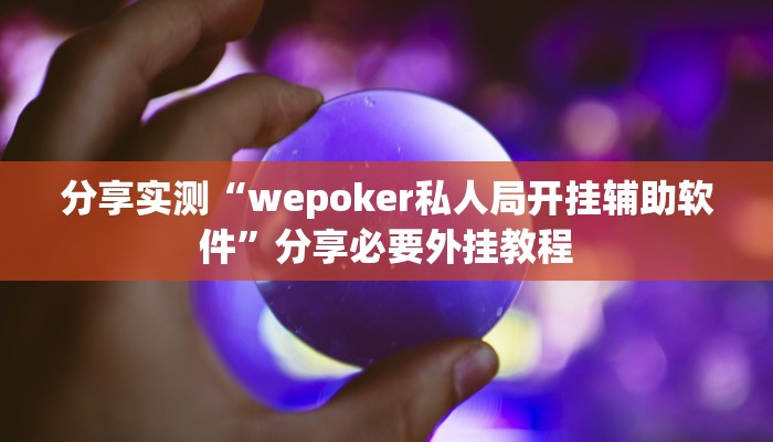 分享实测“wepoker私人局开挂辅助软件”分享必要外挂教程 分享实测“wepoker私人局开挂辅助软件”分享必要外挂教程