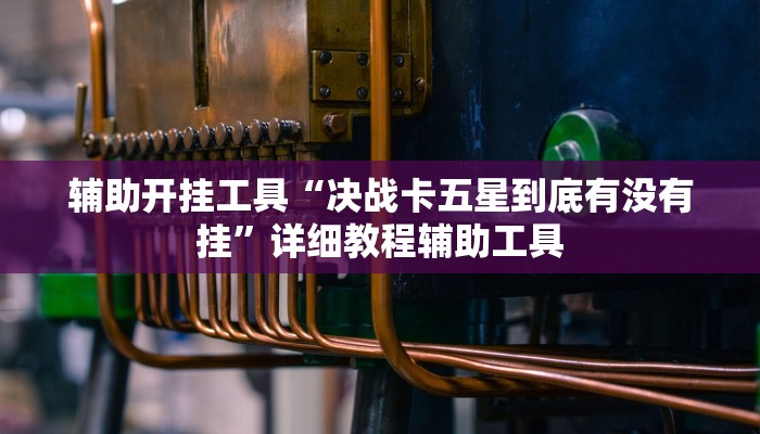 辅助开挂工具“决战卡五星到底有没有挂”详细教程辅助工具