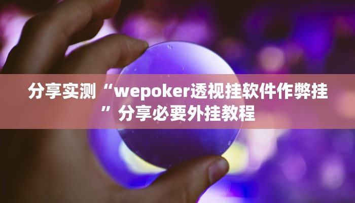 分享实测“wepoker透视挂软件作弊挂”分享必要外挂教程