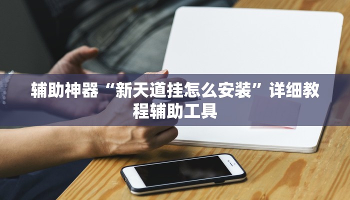 辅助神器“新天道挂怎么安装”详细教程辅助工具