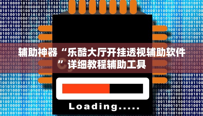 辅助神器“乐酷大厅开挂透视辅助软件”详细教程辅助工具 辅助神器“乐酷大厅开挂透视辅助软件”详细教程辅助工具