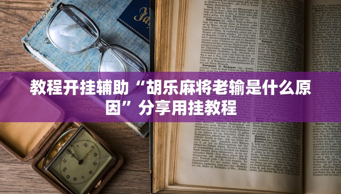 教程开挂辅助“胡乐麻将老输是什么原因”分享用挂教程 教程开挂辅助“胡乐麻将老输是什么原因”分享用挂教程