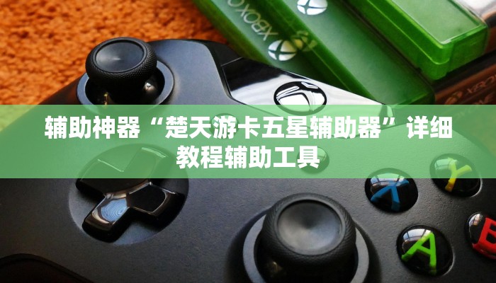 辅助神器“楚天游卡五星辅助器”详细教程辅助工具 辅助神器“楚天游卡五星辅助器”详细教程辅助工具