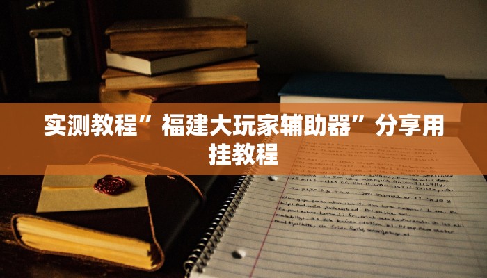 实测教程”福建大玩家辅助器”分享用挂教程