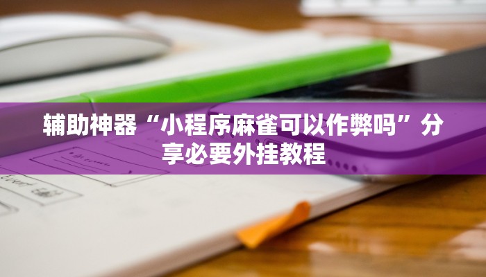 辅助神器“小程序麻雀可以作弊吗”分享必要外挂教程 辅助神器“小程序麻雀可以作弊吗”分享必要外挂教程