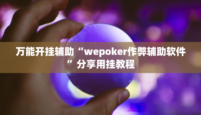 万能开挂辅助“wepoker作弊辅助软件”分享用挂教程