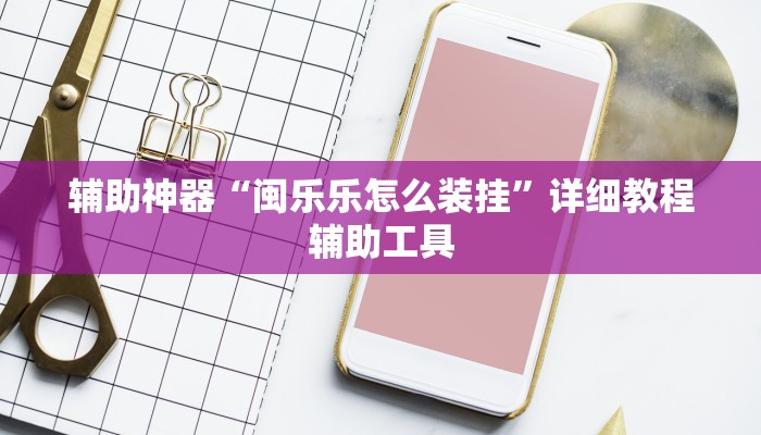 辅助神器“闽乐乐怎么装挂”详细教程辅助工具 辅助神器“闽乐乐怎么装挂”详细教程辅助工具