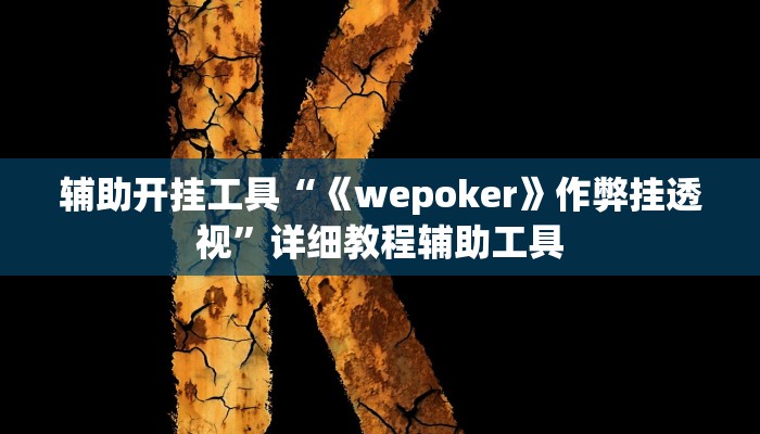 辅助开挂工具“《wepoker》作弊挂透视”详细教程辅助工具 辅助开挂工具“《wepoker》作弊挂透视”详细教程辅助工具