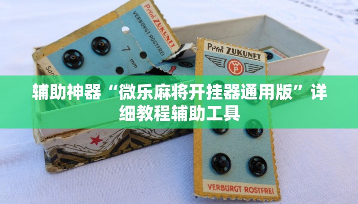 辅助神器“微乐麻将开挂器通用版”详细教程辅助工具 辅助神器“微乐麻将开挂器通用版”详细教程辅助工具