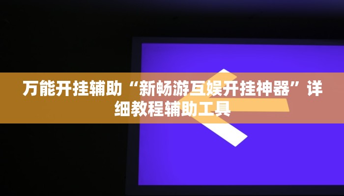 万能开挂辅助“新畅游互娱开挂神器”详细教程辅助工具