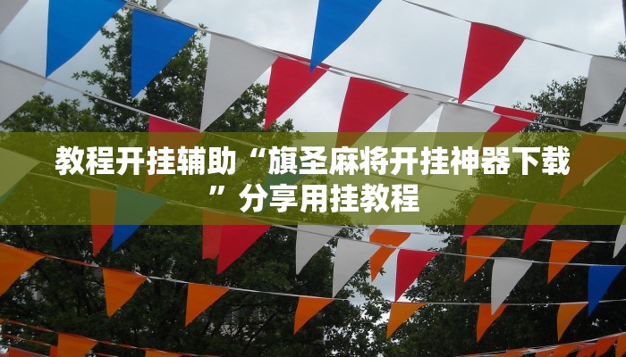 教程开挂辅助“旗圣麻将开挂神器下载”分享用挂教程 教程开挂辅助“旗圣麻将开挂神器下载”分享用挂教程