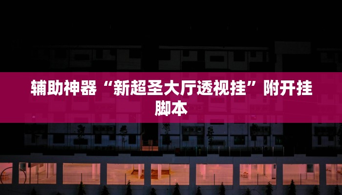 辅助神器“新超圣大厅透视挂”附开挂脚本 辅助神器“新超圣大厅透视挂”附开挂脚本