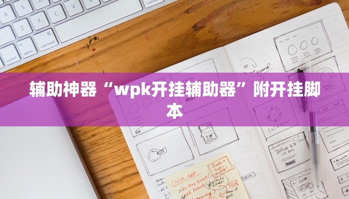辅助神器“wpk开挂辅助器”附开挂脚本 辅助神器“wpk开挂辅助器”附开挂脚本