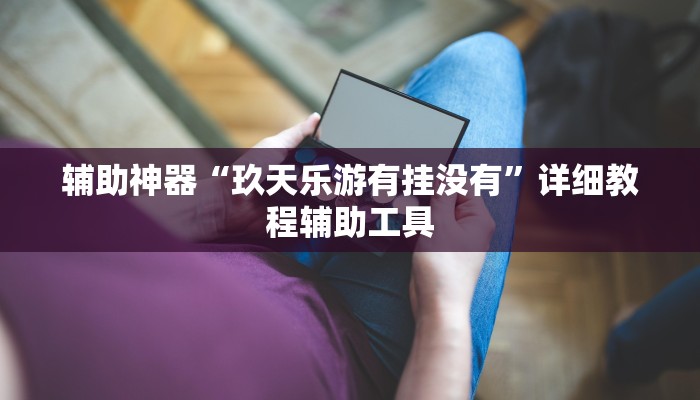 辅助神器“玖天乐游有挂没有”详细教程辅助工具 辅助神器“玖天乐游有挂没有”详细教程辅助工具