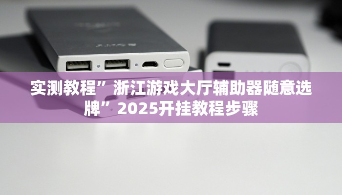 实测教程”浙江游戏大厅辅助器随意选牌”2025开挂教程步骤 实测教程”浙江游戏大厅辅助器随意选牌”2025开挂教程步骤