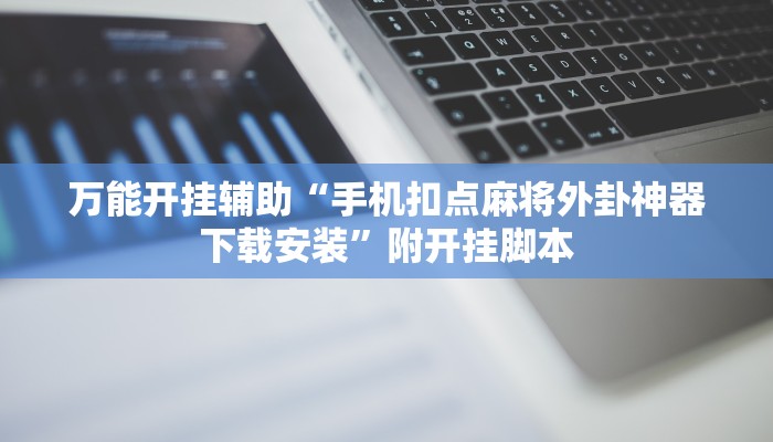万能开挂辅助“手机扣点麻将外卦神器下载安装”附开挂脚本 万能开挂辅助“手机扣点麻将外卦神器下载安装”附开挂脚本