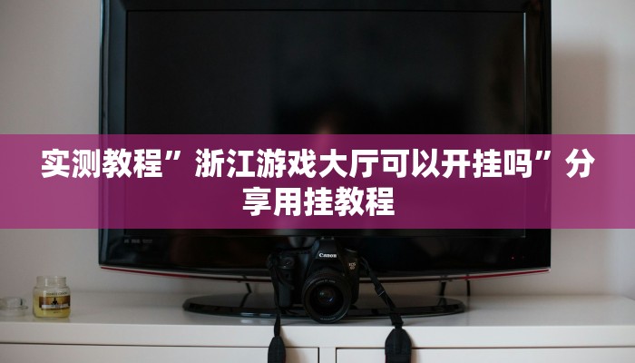 实测教程”浙江游戏大厅可以开挂吗”分享用挂教程