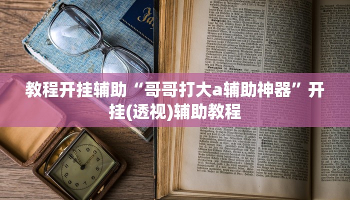 教程开挂辅助“哥哥打大a辅助神器”开挂(透视)辅助教程