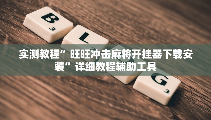 实测教程”旺旺冲击麻将开挂器下载安装”详细教程辅助工具 实测教程”旺旺冲击麻将开挂器下载安装”详细教程辅助工具