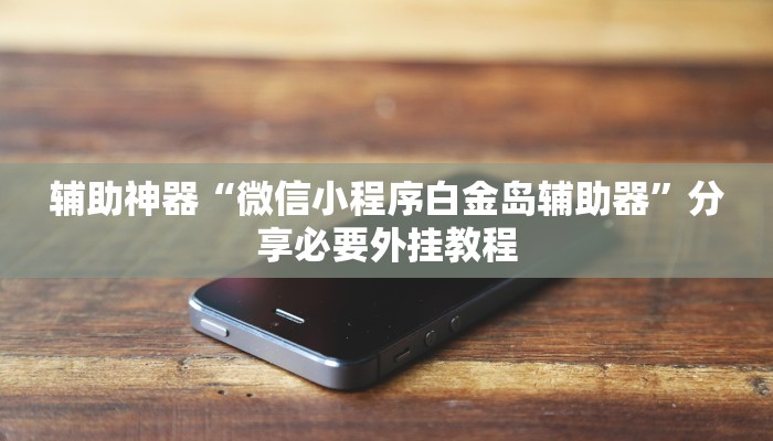 辅助神器“微信小程序白金岛辅助器”分享必要外挂教程 辅助神器“微信小程序白金岛辅助器”分享必要外挂教程