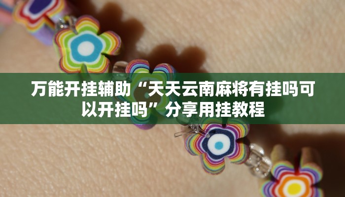 万能开挂辅助“天天云南麻将有挂吗可以开挂吗”分享用挂教程