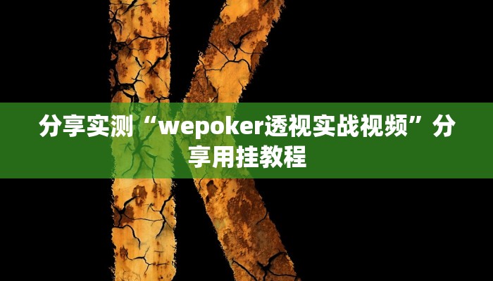 分享实测“wepoker透视实战视频”分享用挂教程 分享实测“wepoker透视实战视频”分享用挂教程
