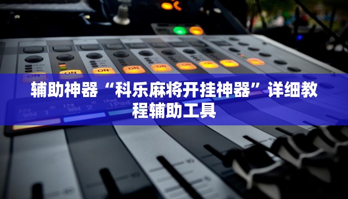 辅助神器“科乐麻将开挂神器”详细教程辅助工具 辅助神器“科乐麻将开挂神器”详细教程辅助工具