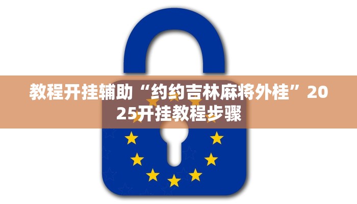 教程开挂辅助“约约吉林麻将外桂”2025开挂教程步骤 教程开挂辅助“约约吉林麻将外桂”2025开挂教程步骤