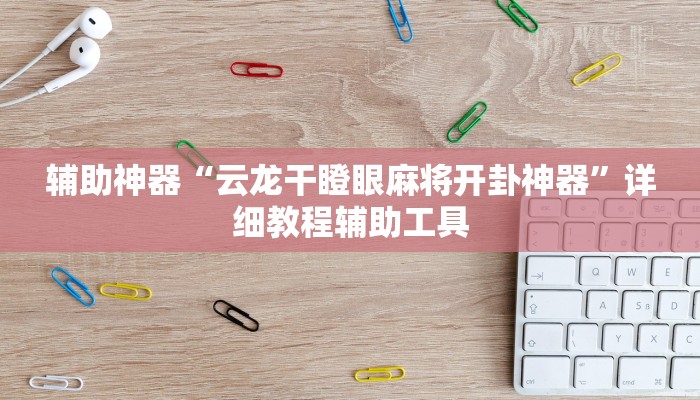 辅助神器“云龙干瞪眼麻将开卦神器”详细教程辅助工具