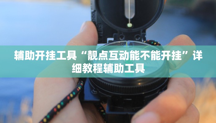 辅助开挂工具“靓点互动能不能开挂”详细教程辅助工具 辅助开挂工具“靓点互动能不能开挂”详细教程辅助工具