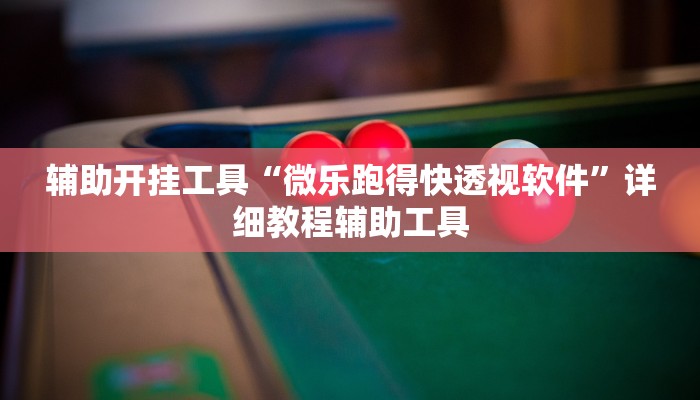 辅助开挂工具“微乐跑得快透视软件”详细教程辅助工具 辅助开挂工具“微乐跑得快透视软件”详细教程辅助工具