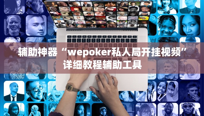 辅助神器“wepoker私人局开挂视频”详细教程辅助工具 辅助神器“wepoker私人局开挂视频”详细教程辅助工具