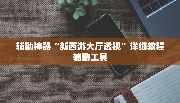 辅助神器“新西游大厅透视”详细教程辅助工具 辅助神器“新西游大厅透视”详细教程辅助工具
