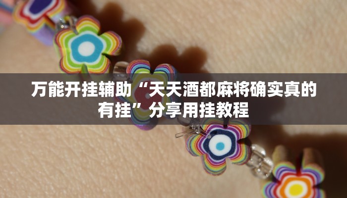 万能开挂辅助“天天酒都麻将确实真的有挂”分享用挂教程 万能开挂辅助“天天酒都麻将确实真的有挂”分享用挂教程