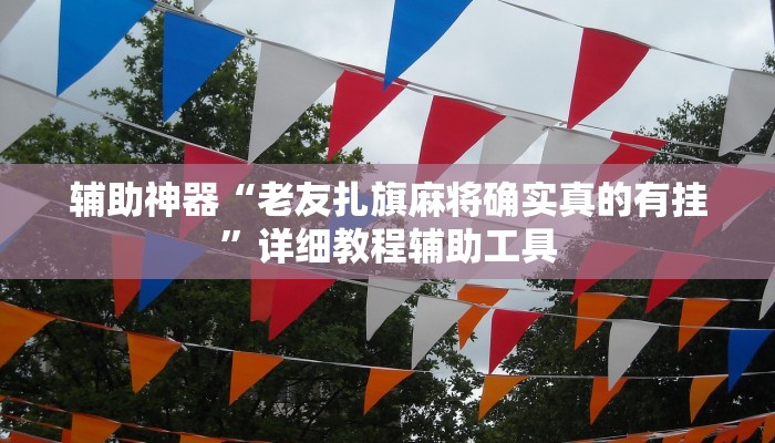 辅助神器“老友扎旗麻将确实真的有挂”详细教程辅助工具