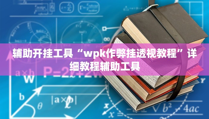 辅助开挂工具“wpk作弊挂透视教程”详细教程辅助工具 辅助开挂工具“wpk作弊挂透视教程”详细教程辅助工具
