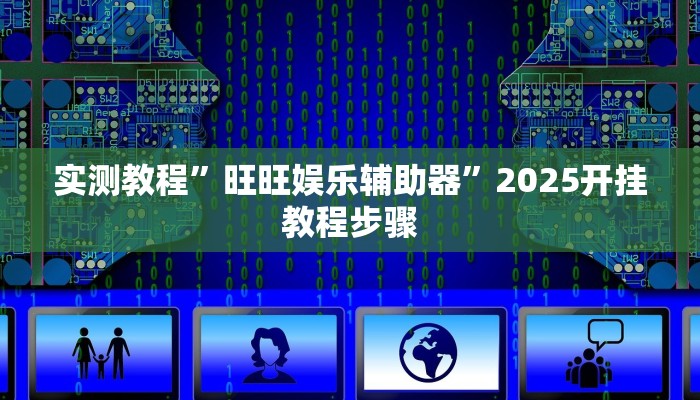 实测教程”旺旺娱乐辅助器”2025开挂教程步骤