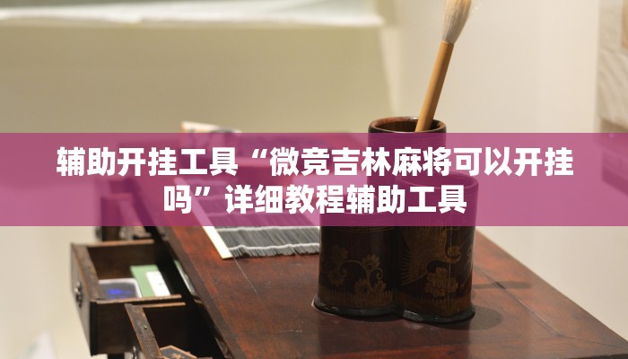 辅助开挂工具“微竞吉林麻将可以开挂吗”详细教程辅助工具