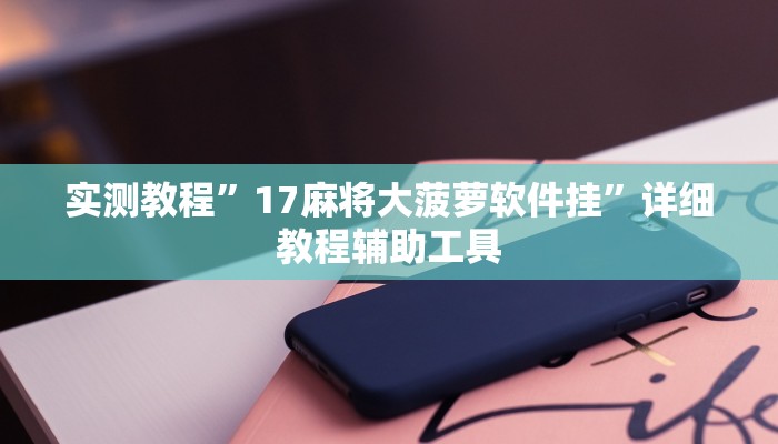 实测教程”17麻将大菠萝软件挂”详细教程辅助工具 实测教程”17麻将大菠萝软件挂”详细教程辅助工具